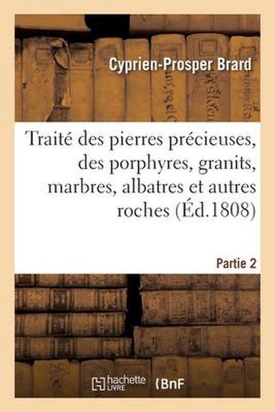 Traité Des Pierres Précieuses, Des Porphyres, Granits, Marbres, Albatres Et Autres Roches. Partie 2