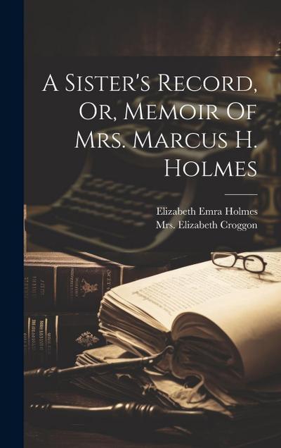A Sister’s Record, Or, Memoir Of Mrs. Marcus H. Holmes