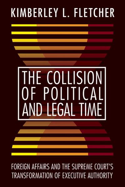 The Collision of Political and Legal Time: Foreign Affairs and the Supreme Court’s Transformation of Executive Authority