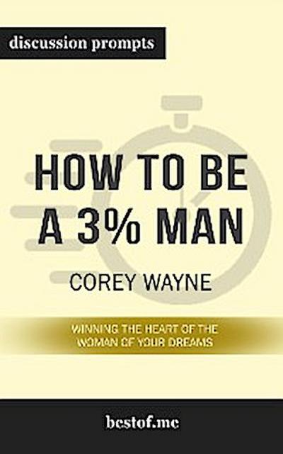 Summary: “How to Be a 3% Man, Winning the Heart of the Woman of Your Dreams" by Corey Wayne - Discussion Prompts