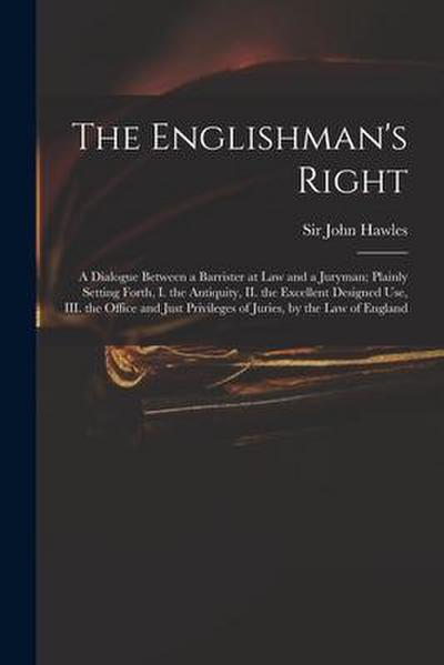 The Englishman’s Right: a Dialogue Between a Barrister at Law and a Juryman; Plainly Setting Forth, I. the Antiquity, II. the Excellent Design