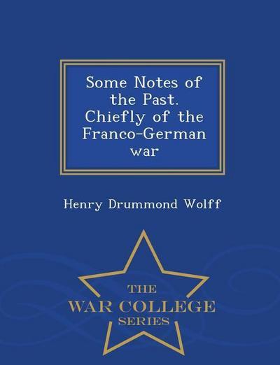 Some Notes of the Past. Chiefly of the Franco-German War - War College Series