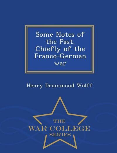 Some Notes of the Past. Chiefly of the Franco-German War - War College Series