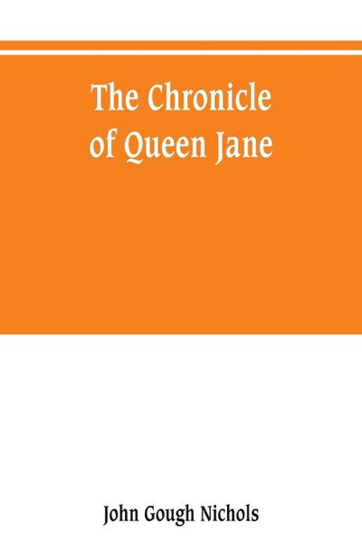 The chronicle of Queen Jane, and of two years of Queen Mary, and especially of the rebellion of Sir Thomas Wyat