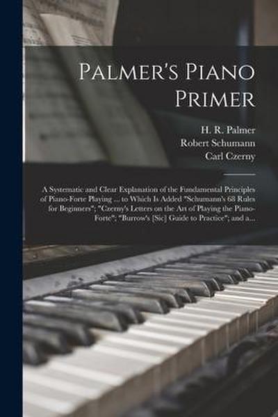 Palmer’s Piano Primer: a Systematic and Clear Explanation of the Fundamental Principles of Piano-forte Playing ... to Which is Added "Schuman