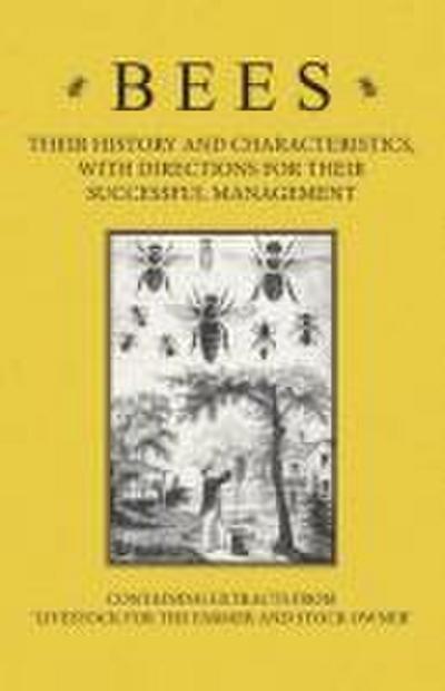 Bees - Their History and Characteristics, With Directions for Their Successful Management - Containing Extracts from Livestock for the Farmer and Stock Owner