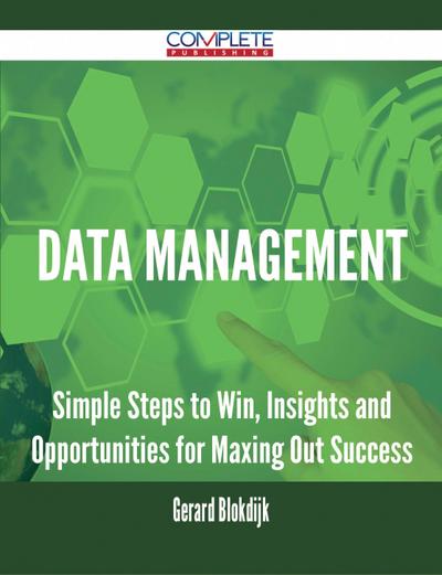 Data Management - Simple Steps to Win, Insights and Opportunities for Maxing Out Success