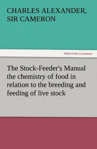 The Stock-Feeder’s Manual the chemistry of food in relation to the breeding and feeding of live stock