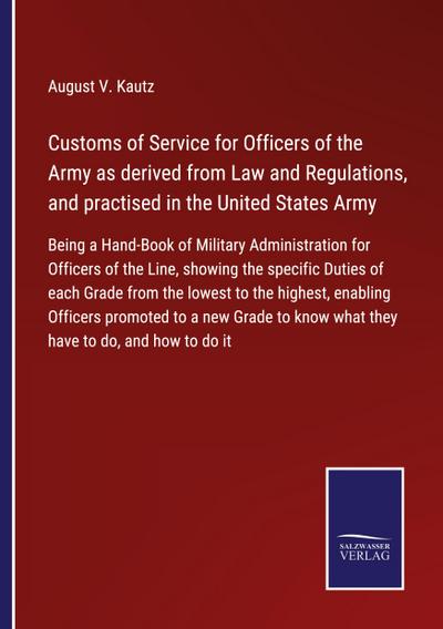 Customs of Service for Officers of the Army as derived from Law and Regulations, and practised in the United States Army