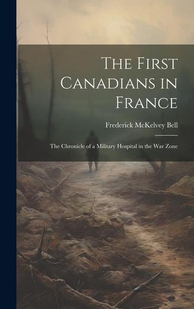 The First Canadians in France; The Chronicle of a Military Hospital in the War Zone