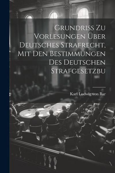 Grundriss zu Vorlesungen über Deutsches Strafrecht, mit den Bestimmungen des Deutschen Strafgesetzbu