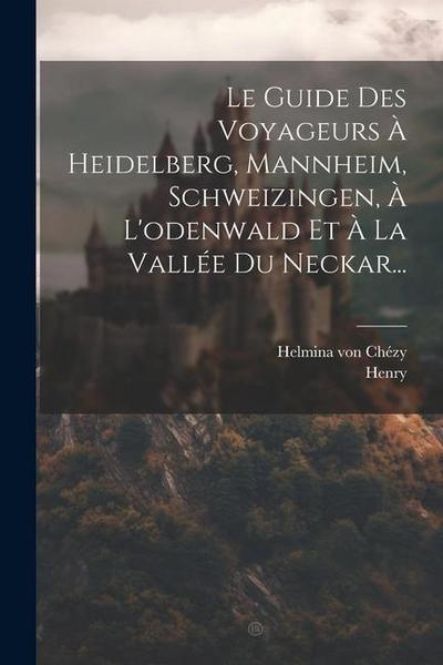 Le Guide Des Voyageurs À Heidelberg, Mannheim, Schweizingen, À L’odenwald Et À La Vallée Du Neckar...