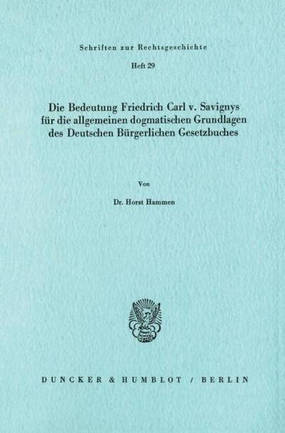 Die Bedeutung Friedrich Carl v.Savignys für die allgemeinen dogmatischen Grundlagen des Deutschen Bürgerlichen Gesetzbuches.