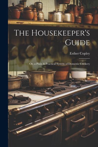 The Housekeeper’s Guide: Or, a Plain & Practical System of Domestic Cookery