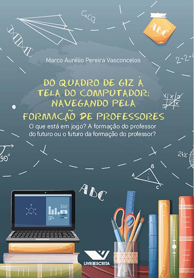 Do Quadro de Giz à Tela do Computador! Navegando pela formação de Professores: O que está em jogo? A formação do professor do futuro ou o futuro da formação do professor?
