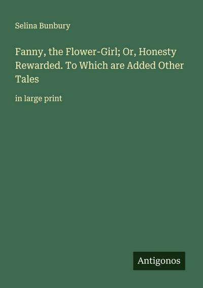 Fanny, the Flower-Girl; Or, Honesty Rewarded. To Which are Added Other Tales