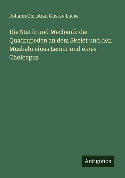 Die Statik und Mechanik der Quadrupeden an dem Skelet und den Muskeln eines Lemur und eines Choloepus