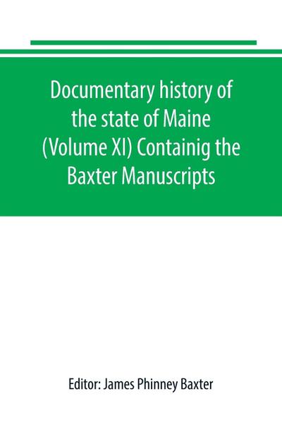 Documentary history of the state of Maine (Volume XI) Containig the Baxter Manuscripts
