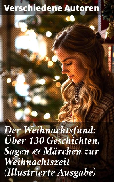 Der Weihnachtsfund: Über 130 Geschichten, Sagen & Märchen zur Weihnachtszeit (Illustrierte Ausgabe)