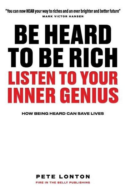 Be Heard To Be Rich: Listen To Your Inner Genius - How Being Heard Can Save Lives