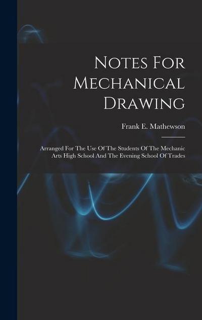 Notes For Mechanical Drawing; Arranged For The Use Of The Students Of The Mechanic Arts High School And The Evening School Of Trades
