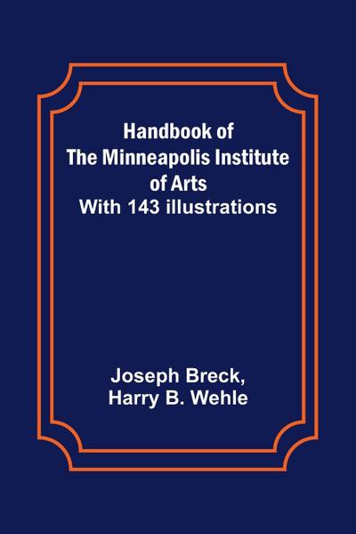 Handbook of the Minneapolis Institute of Arts; With 143 Illustrations