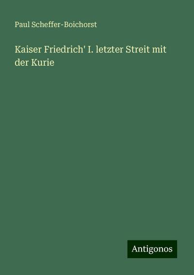 Scheffer-Boichorst, P: Kaiser Friedrich’ I. letzter Streit m