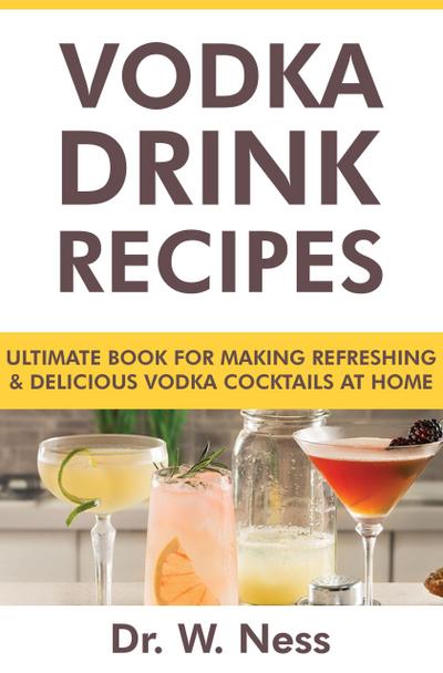 Vodka Drink Recipes: Ultimate Book for Making Refreshing & Delicious Vodka Cocktails at Home