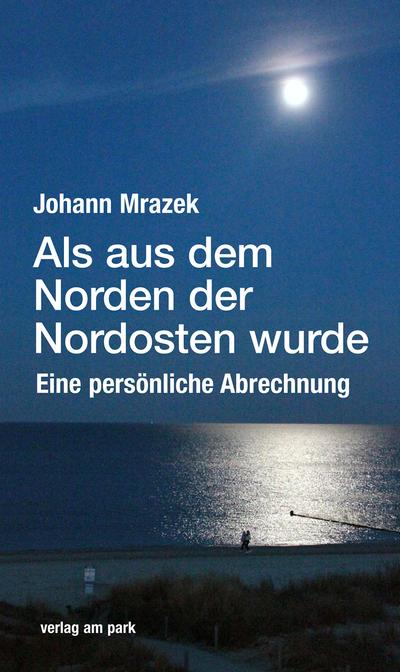 Als aus dem Norden der Nordosten wurde: Eine persönliche Abrechnung (verlag am park)