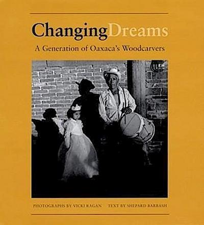 Changing Dreams: A Generation of Oaxaca’s Woodcarvers: A Generation of Oaxaca’s Woodcarvers