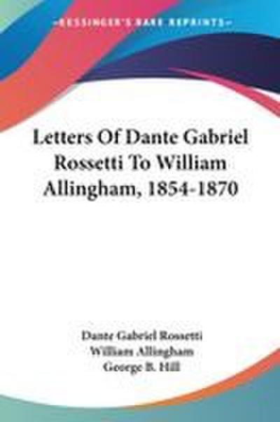 Letters Of Dante Gabriel Rossetti To William Allingham, 1854-1870