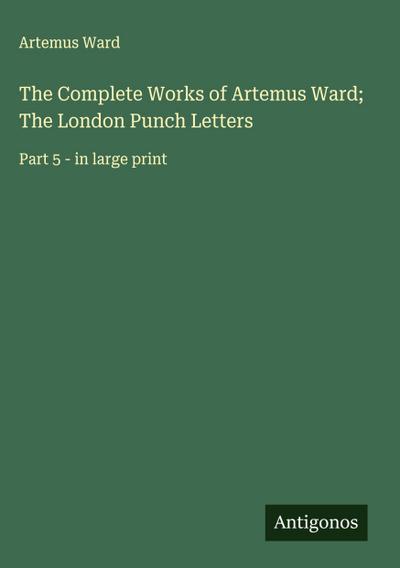 The Complete Works of Artemus Ward; The London Punch Letters