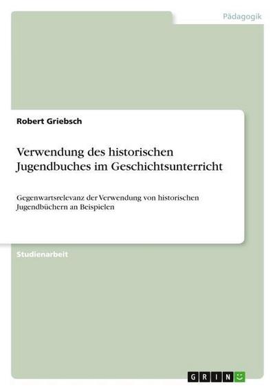 Verwendung des historischen Jugendbuches im Geschichtsunterricht - Robert Griebsch