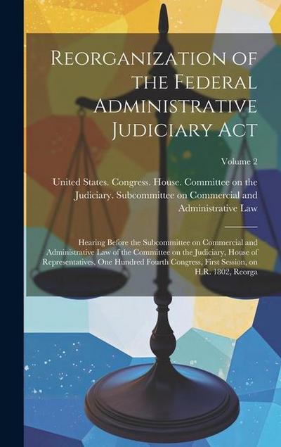 Reorganization of the Federal Administrative Judiciary Act: Hearing Before the Subcommittee on Commercial and Administrative Law of the Committee on t