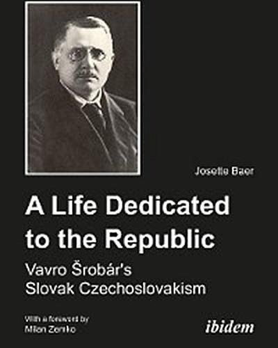 A Life Dedicated to the Republic: Vavro Srobár´s Slovak Czechoslovakism