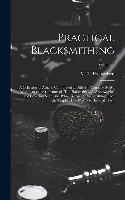 Practical Blacksmithing: A Collection of Articles Contributed at Different Times by Skilled Workmen to the Columns of "The Blacksmith and Wheel