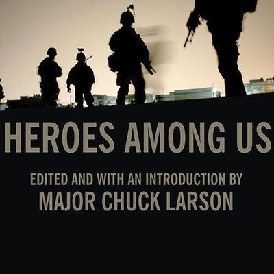 Heroes Among Us: Firsthand Accounts of Combat from America’s Most Decorated Warriors in Iraq and Afghanistan