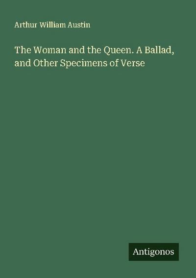 The Woman and the Queen. A Ballad, and Other Specimens of Verse