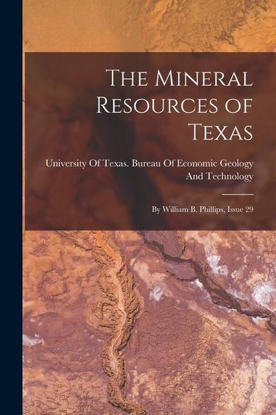 The Mineral Resources of Texas: By William B. Phillips, Issue 29