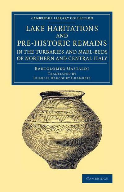 Lake Habitations and Pre-Historic Remains in the Turbaries and             Marl-Beds of Northern and Central Italy