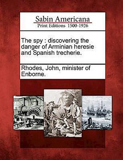 The Spy: Discovering the Danger of Arminian Heresie and Spanish Trecherie.