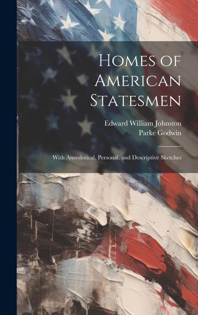 Homes of American Statesmen: With Anecdotical, Personal, and Descriptive Sketches