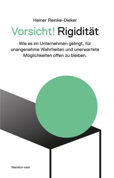 Vorsicht! Rigidität: Wie es im Unternehmen gelingt,  für unangenehme Wahrheiten und unerwartete Möglichkeiten offen zu bleiben