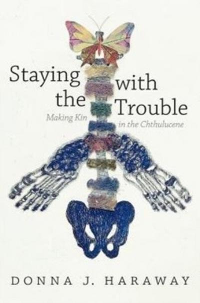Staying with the Trouble: Making Kin in the Chthulucene. Experimental Futures (Experimental Futures: Technologocal Lives, Scientific Arts, Anthropological Voices)