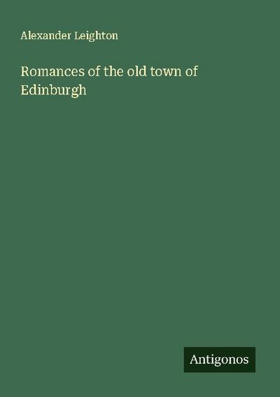 Romances of the old town of Edinburgh