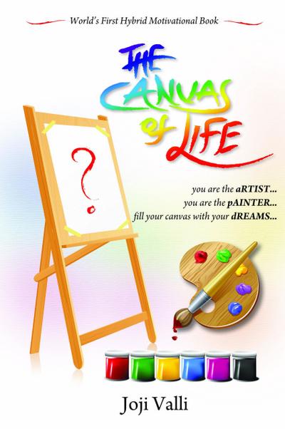 The Canvas of Life - you are the aRTIST... you are the pAINTER... fill your canvas with your dREAMS... (World’s First Hybrid Motivational Book) by Joji Valli