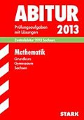 Abitur-Prüfungsaufgaben Gymnasium Sachsen mit Lösungen; Mathematik Grundkurs Zentralabitur 2013; Original-Prüfungsaufgaben 2010-2012