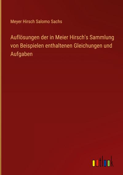 Auflösungen der in Meier Hirsch’s Sammlung von Beispielen enthaltenen Gleichungen und Aufgaben