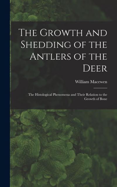 The Growth and Shedding of the Antlers of the Deer; the Histological Phenomena and Their Relation to the Growth of Bone