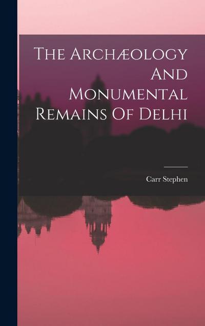 The Archæology And Monumental Remains Of Delhi
